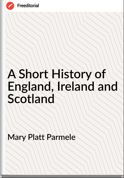 Mary Platt Parmele - A Short History of England, Ireland and Scotland