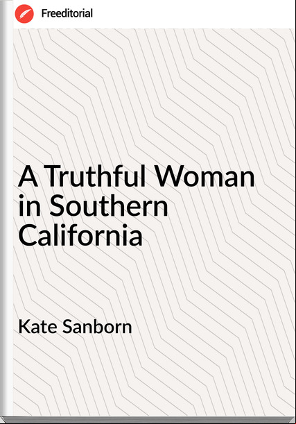Kate Sanborn  - A Truthful Woman in Southern California