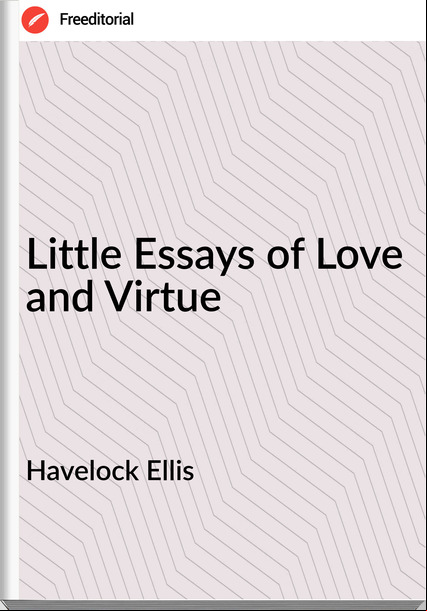 Havelock Ellis Little Essays of Love and Virtue