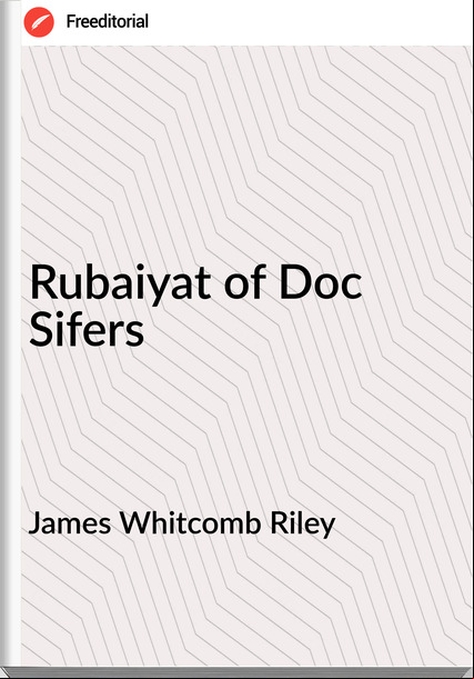 James Whitcomb Riley  - Rubaiyat of Doc Sifers