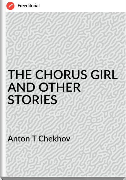 Anton T Chekhov - THE CHORUS GIRL AND OTHER STORIES