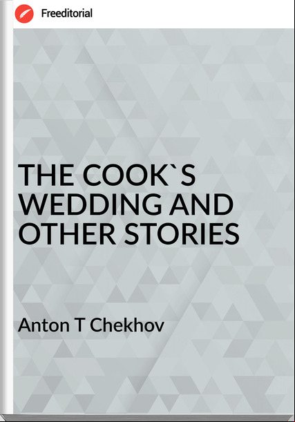 Anton T Chekhov - THE COOK'S WEDDING AND OTHER STORIES