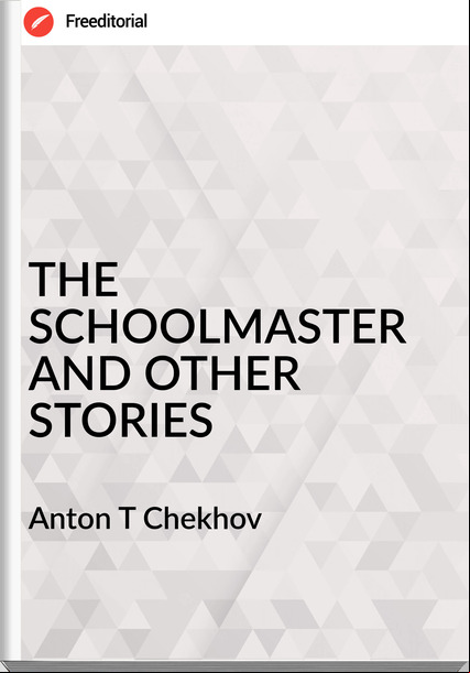 Anton T Chekhov - THE SCHOOLMASTER AND OTHER STORIES