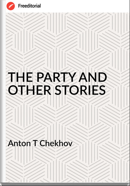 Anton T Chekhov - THE PARTY AND OTHER STORIES