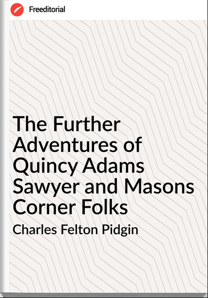 Charles Felton Pidgin The Further Adventures of Quincy Adams Sawyer and Masons Corner Folks