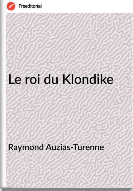 Raymond Auzias-Turenne - Le roi du Klondike