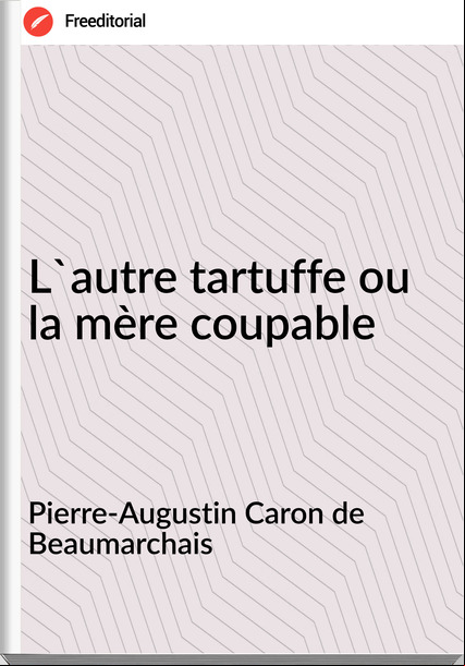 Pierre-Augustin Caron de Beaumarchais - L'autre tartuffe ou la mère coupable