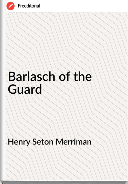 Henry Seton Merriman - Barlasch of the Guard