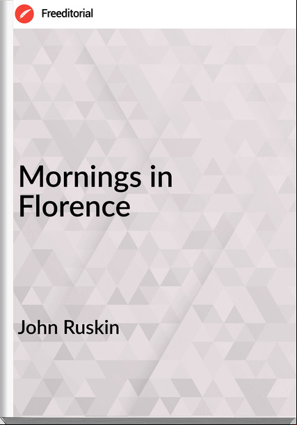 John Ruskin  - Mornings in Florence