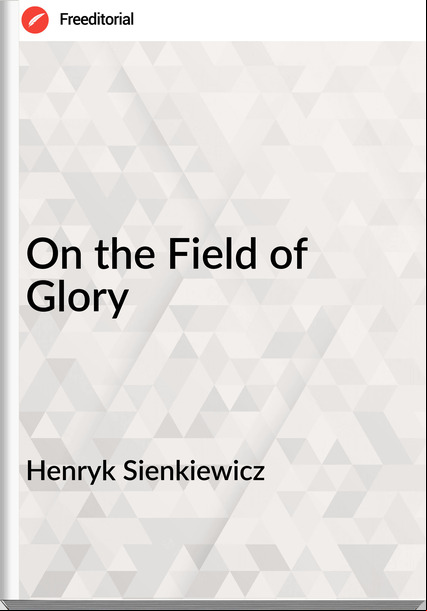 Henryk Sienkiewicz - On the Field of Glory