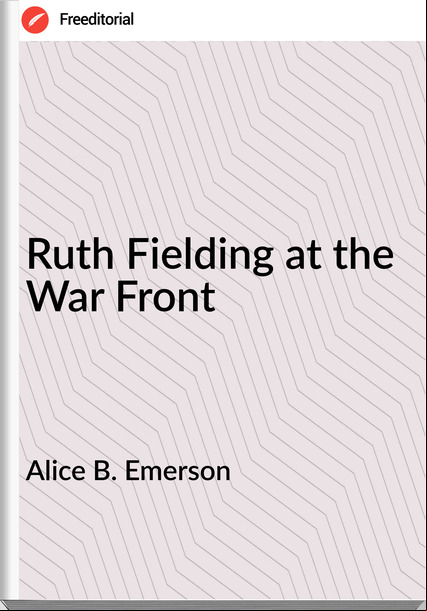 Alice B. Emerson Ruth Fielding at the War Front