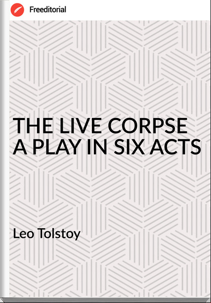Leo Tolstoy THE LIVE CORPSE A PLAY IN SIX ACTS