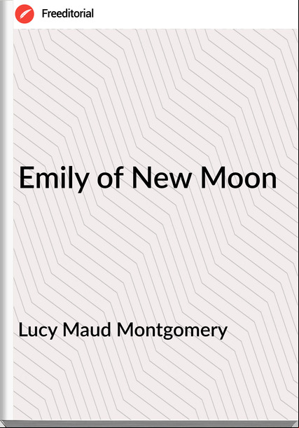 Lucy Maud Montgomery  - Emily of New Moon
