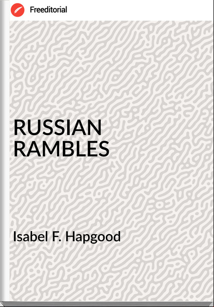 Isabel F. Hapgood - RUSSIAN RAMBLES