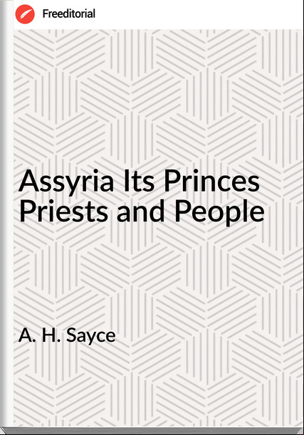 A. H. Sayce Assyria Its Princes Priests and People