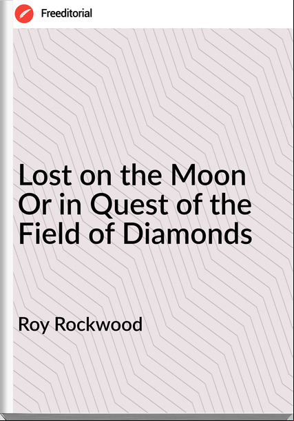 Roy Rockwood - Lost on the Moon Or in Quest of the Field of Diamonds