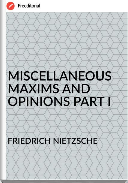 FRIEDRICH NIETZSCHE - MISCELLANEOUS MAXIMS AND OPINIONS PART I