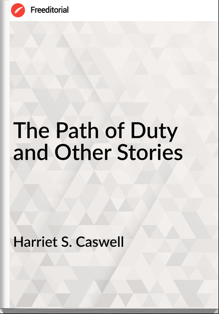 Harriet S. Caswell - The Path of Duty and Other Stories