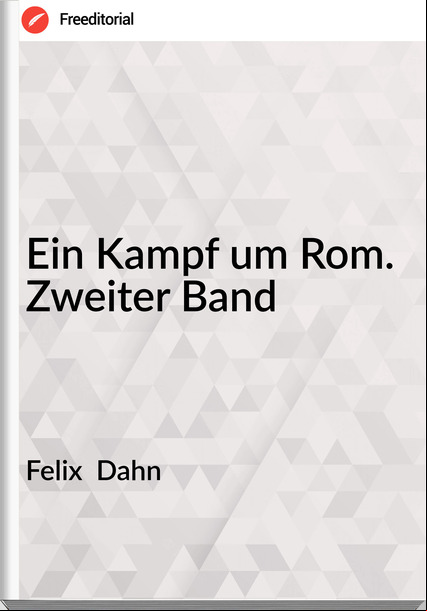 Felix  Dahn - Ein Kampf um Rom. Zweiter Band