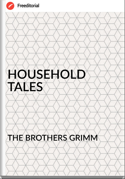 THE BROTHERS GRIMM - HOUSEHOLD TALES