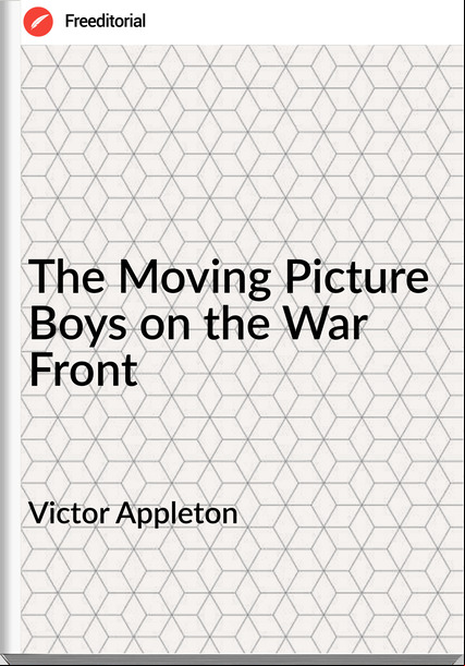 Victor Appleton - The Moving Picture Boys on the War Front