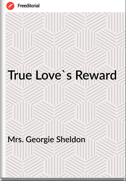 Mrs. Georgie Sheldon - True Love's Reward