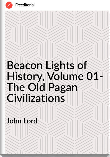 John Lord - Beacon Lights of History, Volume 01- The Old Pagan Civilizations