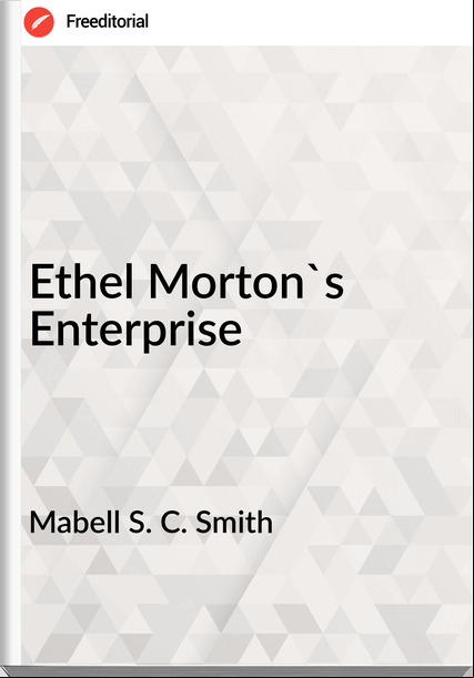 Mabell S. C. Smith - Ethel Morton's Enterprise