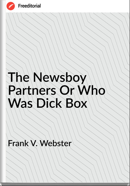 Frank V. Webster - The Newsboy Partners Or Who Was Dick Box