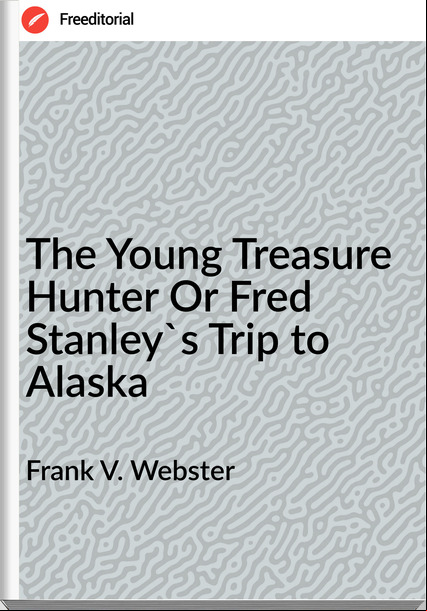 Frank V. Webster The Young Treasure Hunter Or Fred Stanley's Trip to Alaska