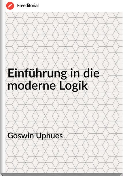 Goswin Uphues - Einführung in die moderne Logik