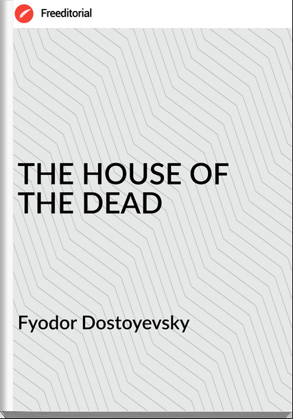 Fyodor Dostoyevsky - THE HOUSE OF THE DEAD