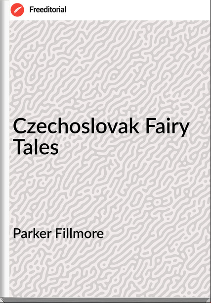 Parker Fillmore - Czechoslovak Fairy Tales