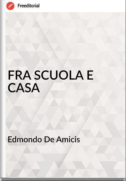 Edmondo De Amicis - FRA SCUOLA E CASA