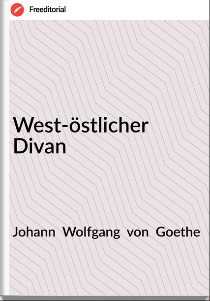 Johann  Wolfgang  von  Goethe - West-östlicher Divan