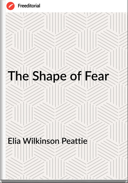 Elia Wilkinson Peattie - The Shape of Fear