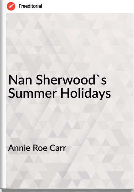 Annie Roe Carr - Nan Sherwood's Summer Holidays