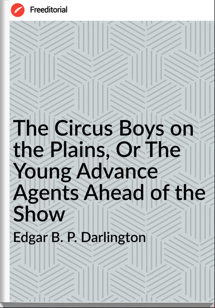 Edgar B. P. Darlington - The Circus Boys on the Plains, Or The Young Advance Agents Ahead of the Show
