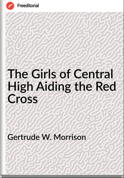 Gertrude W. Morrison - The Girls of Central High Aiding the Red Cross