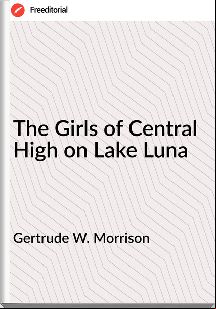 Gertrude W. Morrison - The Girls of Central High on Lake Luna