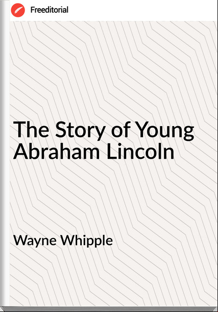 Wayne Whipple - The Story of Young Abraham Lincoln