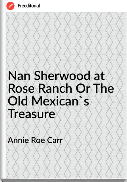 Annie Roe Carr - Nan Sherwood at Rose Ranch Or The Old Mexican's Treasure