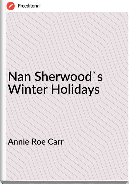 Annie Roe Carr - Nan Sherwood's Winter Holidays