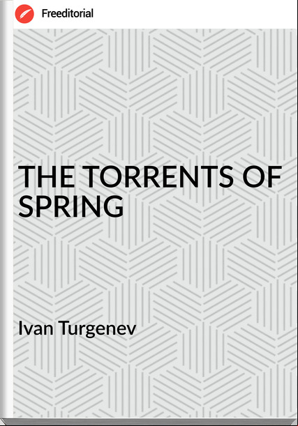 Ivan Turgenev THE TORRENTS OF SPRING