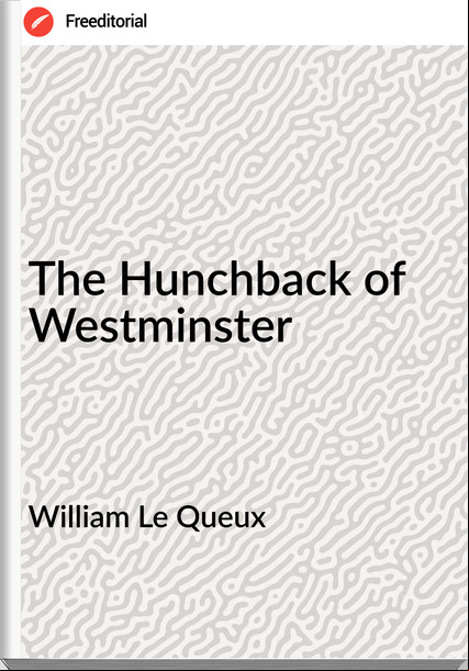 William Le Queux  - The Hunchback of Westminster
