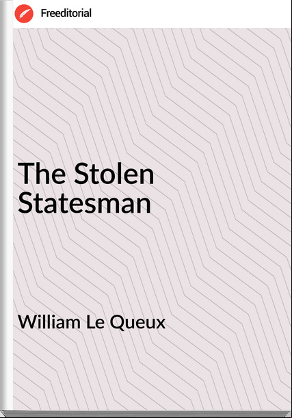 William Le Queux  - The Stolen Statesman