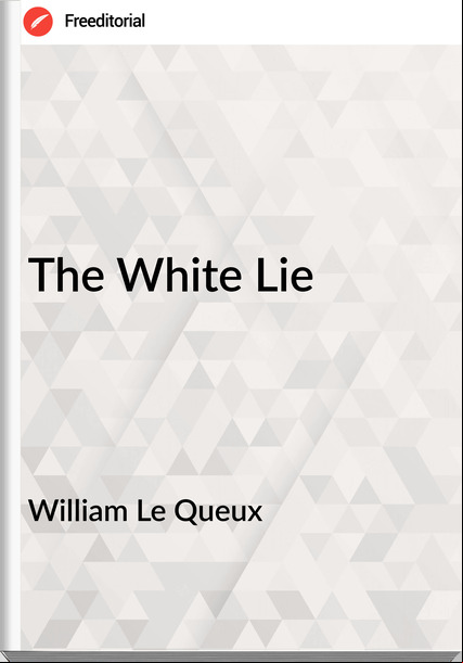 William Le Queux  - The White Lie