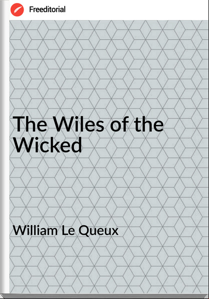 William Le Queux  - The Wiles of the Wicked