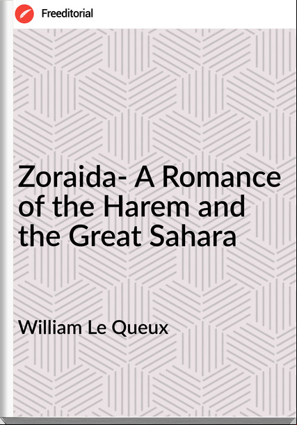 William Le Queux  - Zoraida- A Romance of the Harem and the Great Sahara