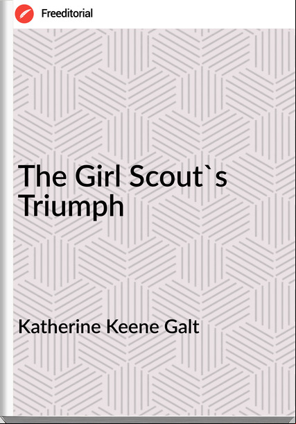 Katherine Keene Galt - The Girl Scout's Triumph